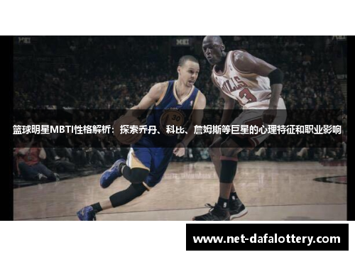 篮球明星MBTI性格解析：探索乔丹、科比、詹姆斯等巨星的心理特征和职业影响