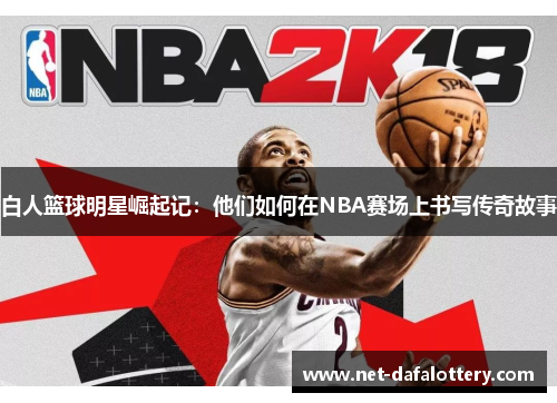 白人篮球明星崛起记：他们如何在NBA赛场上书写传奇故事
