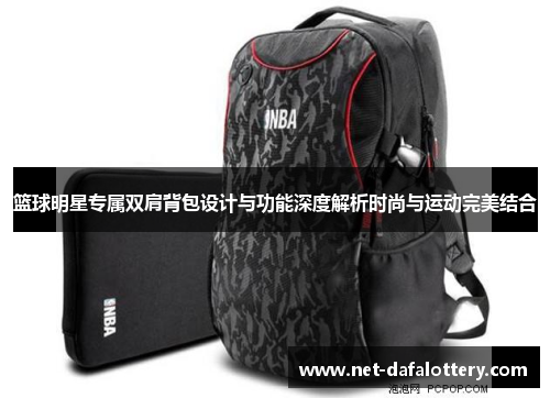 篮球明星专属双肩背包设计与功能深度解析时尚与运动完美结合
