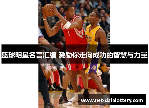 篮球明星名言汇编 激励你走向成功的智慧与力量