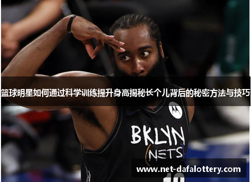 篮球明星如何通过科学训练提升身高揭秘长个儿背后的秘密方法与技巧