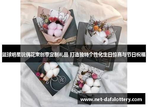 篮球明星玩偶花束创意定制礼品 打造独特个性化生日惊喜与节日祝福