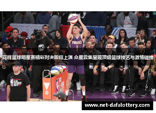 花样篮球明星赛精彩对决即将上演 众星云集呈现顶级篮球技艺与激情碰撞